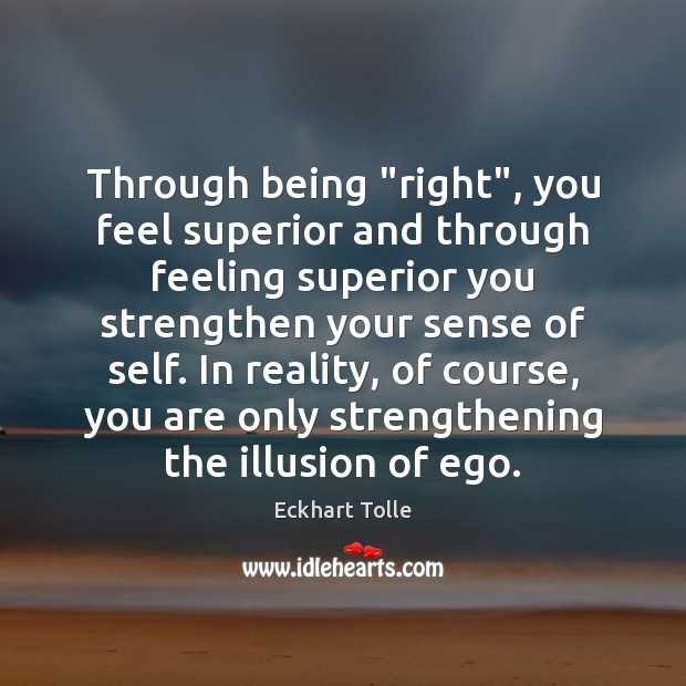 Through being “right”, you feel superior and through feeling superior you strengthen Eckhart Tolle Picture Quote