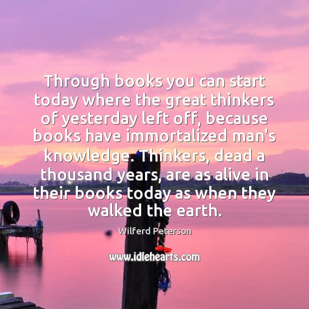 Through books you can start today where the great thinkers of yesterday Wilferd Peterson Picture Quote