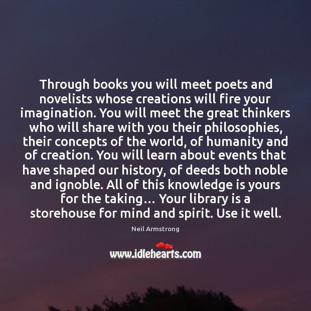 Through books you will meet poets and novelists whose creations will fire Neil Armstrong Picture Quote