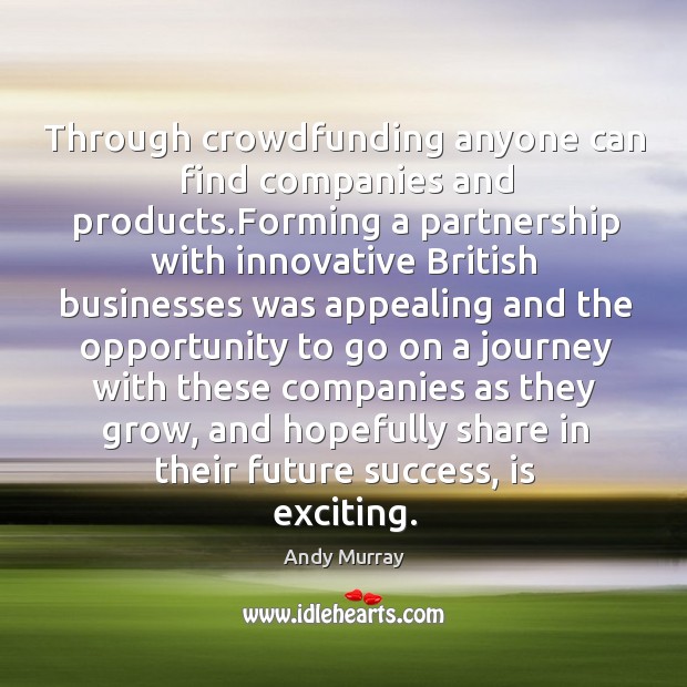Through crowdfunding anyone can find companies and products.Forming a partnership with Andy Murray Picture Quote
