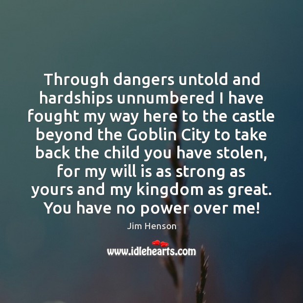 Through dangers untold and hardships unnumbered I have fought my way here Jim Henson Picture Quote