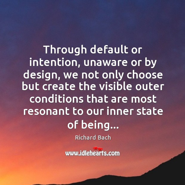 Through default or intention, unaware or by design, we not only choose Richard Bach Picture Quote