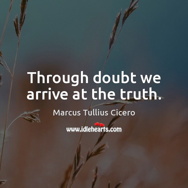 Through doubt we arrive at the truth. Image