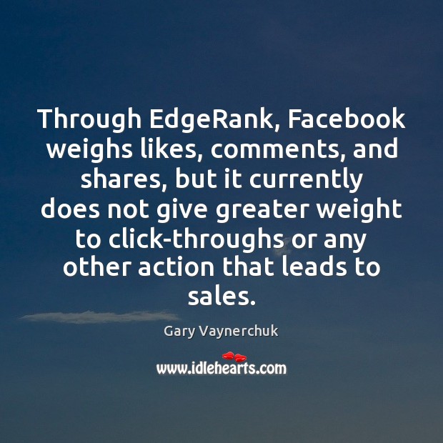 Through EdgeRank, Facebook weighs likes, comments, and shares, but it currently does Gary Vaynerchuk Picture Quote