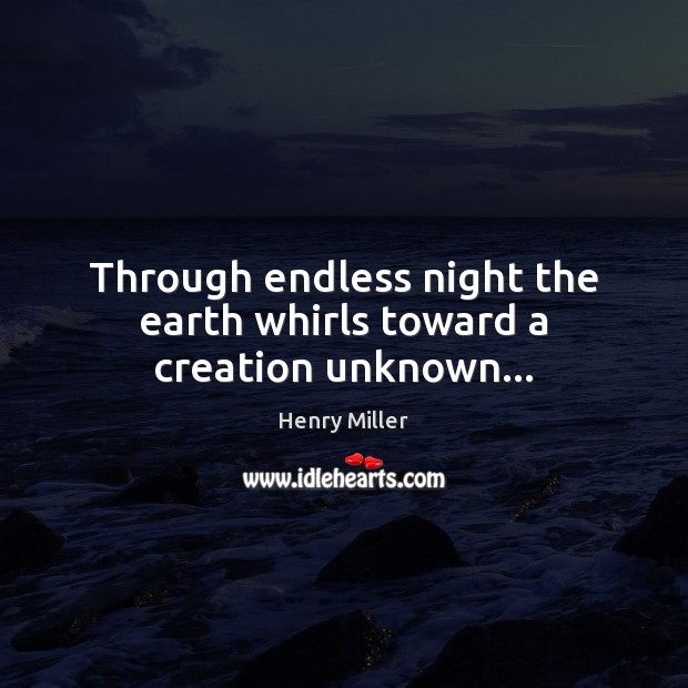 Through endless night the earth whirls toward a creation unknown… Henry Miller Picture Quote