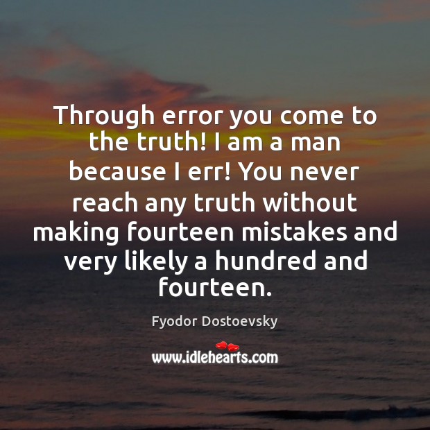Through error you come to the truth! I am a man because Fyodor Dostoevsky Picture Quote