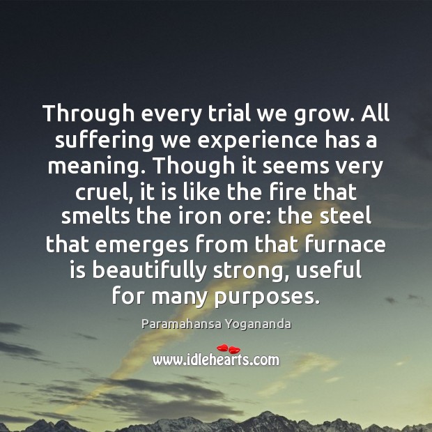 Through every trial we grow. All suffering we experience has a meaning. Paramahansa Yogananda Picture Quote