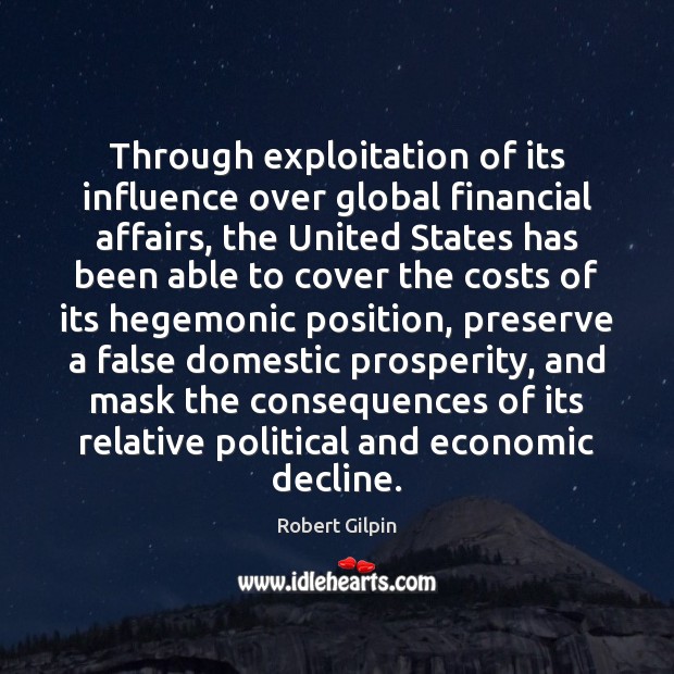 Through exploitation of its influence over global financial affairs, the United States Robert Gilpin Picture Quote