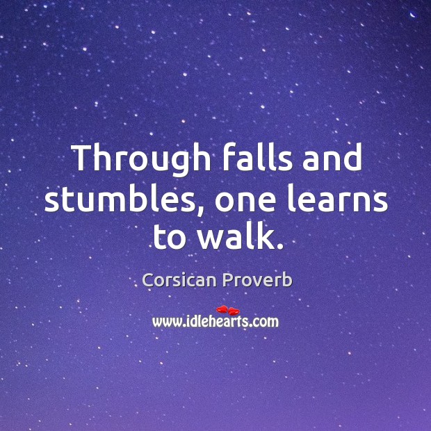 Through falls and stumbles, one learns to walk. Corsican Proverbs Image