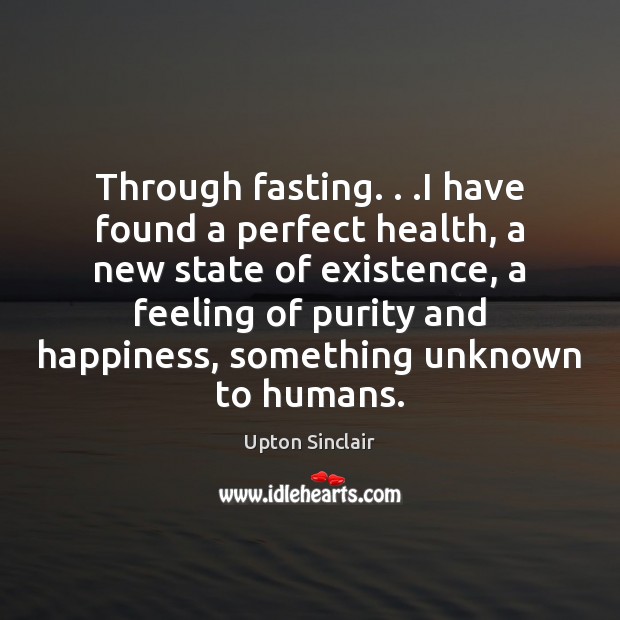 Through fasting. . .I have found a perfect health, a new state of Upton Sinclair Picture Quote