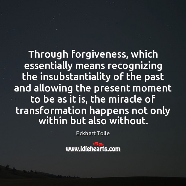 Through forgiveness, which essentially means recognizing the insubstantiality of the past and Forgive Quotes Image