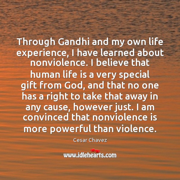 Through Gandhi and my own life experience, I have learned about nonviolence. Cesar Chavez Picture Quote