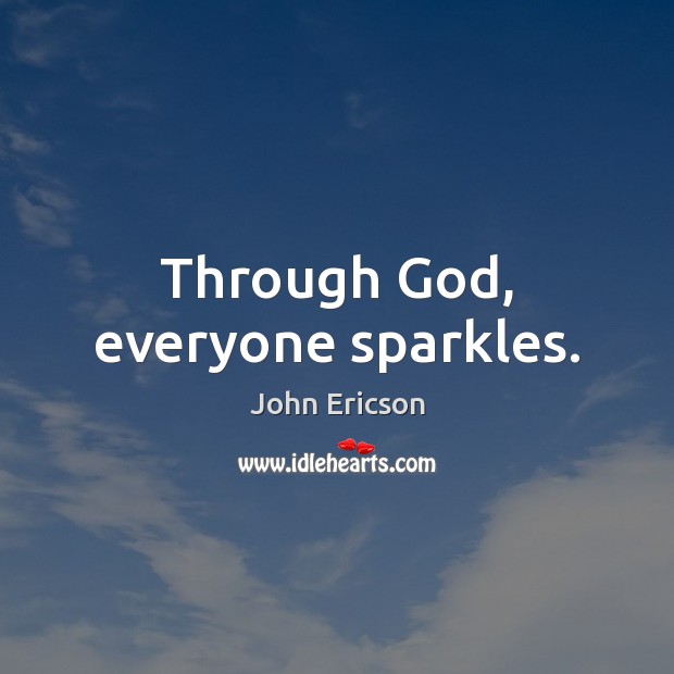Through God, everyone sparkles. John Ericson Picture Quote