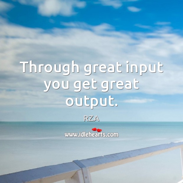 Through great input you get great output. RZA Picture Quote