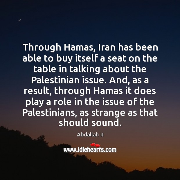 Through Hamas, Iran has been able to buy itself a seat on Abdallah II Picture Quote