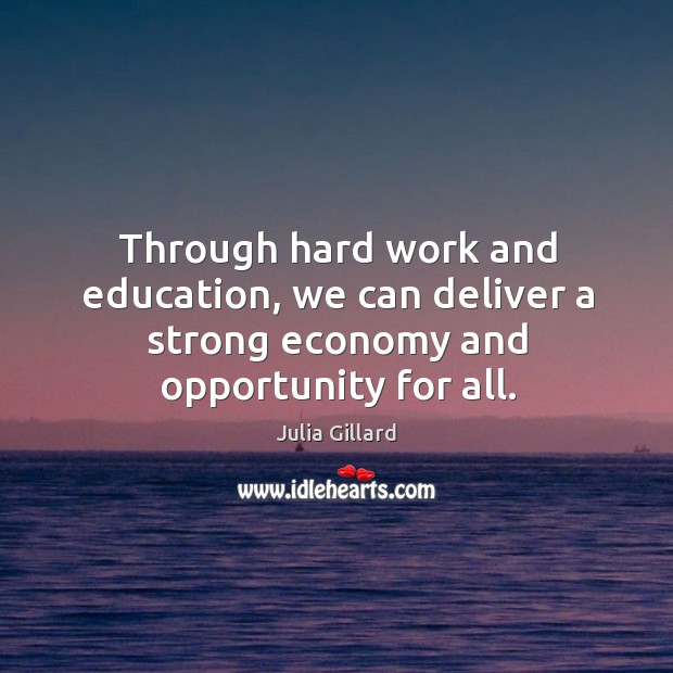 Through hard work and education, we can deliver a strong economy and opportunity for all. Julia Gillard Picture Quote