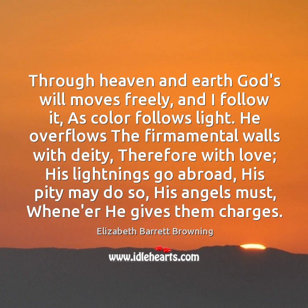 Through heaven and earth God’s will moves freely, and I follow it, Elizabeth Barrett Browning Picture Quote