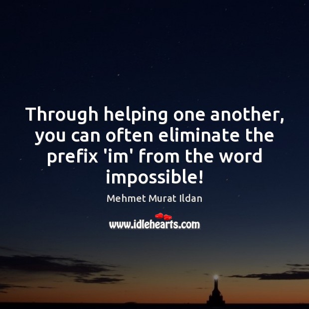 Through helping one another, you can often eliminate the prefix ‘im’ from Mehmet Murat Ildan Picture Quote