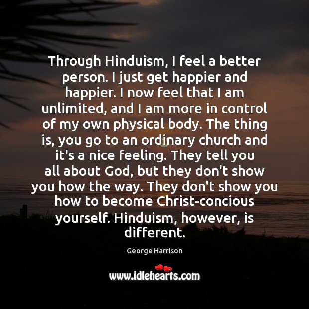 Through Hinduism, I feel a better person. I just get happier and George Harrison Picture Quote
