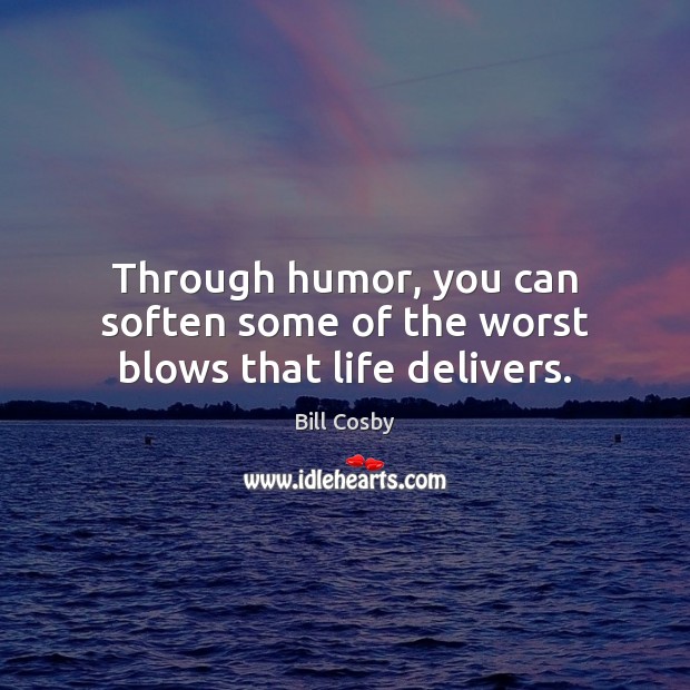 Through humor, you can soften some of the worst blows that life delivers. Bill Cosby Picture Quote