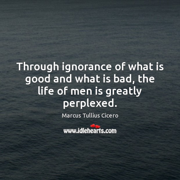 Through ignorance of what is good and what is bad, the life of men is greatly perplexed. Image
