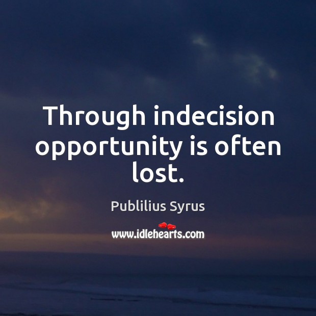 Through indecision opportunity is often lost. Publilius Syrus Picture Quote