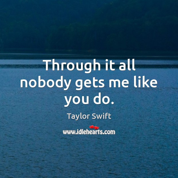 Through it all nobody gets me like you do. Taylor Swift Picture Quote
