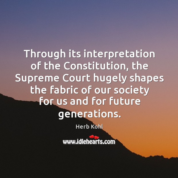 Through its interpretation of the Constitution, the Supreme Court hugely shapes the Herb Kohl Picture Quote