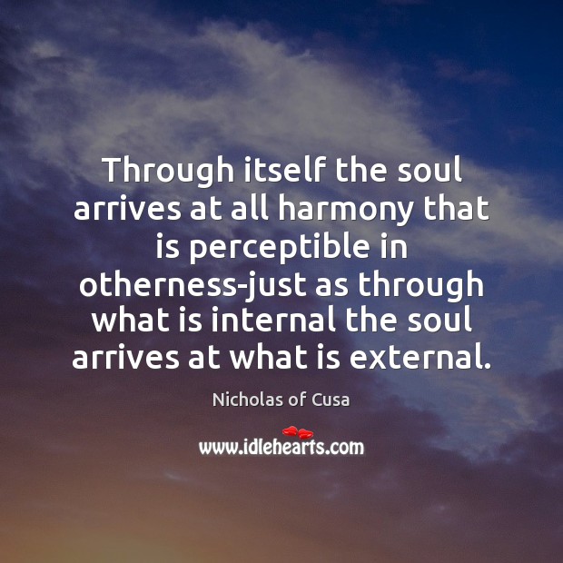 Through itself the soul arrives at all harmony that is perceptible in Nicholas of Cusa Picture Quote