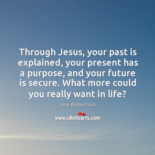 Through Jesus, your past is explained, your present has a purpose, and Jase Robertson Picture Quote
