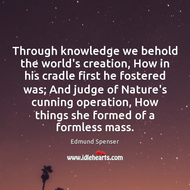 Through knowledge we behold the world’s creation, How in his cradle first Edmund Spenser Picture Quote