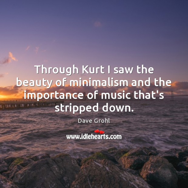 Through Kurt I saw the beauty of minimalism and the importance of Dave Grohl Picture Quote