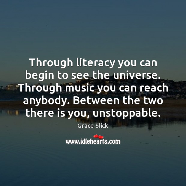 Through literacy you can begin to see the universe. Through music you Unstoppable Quotes Image