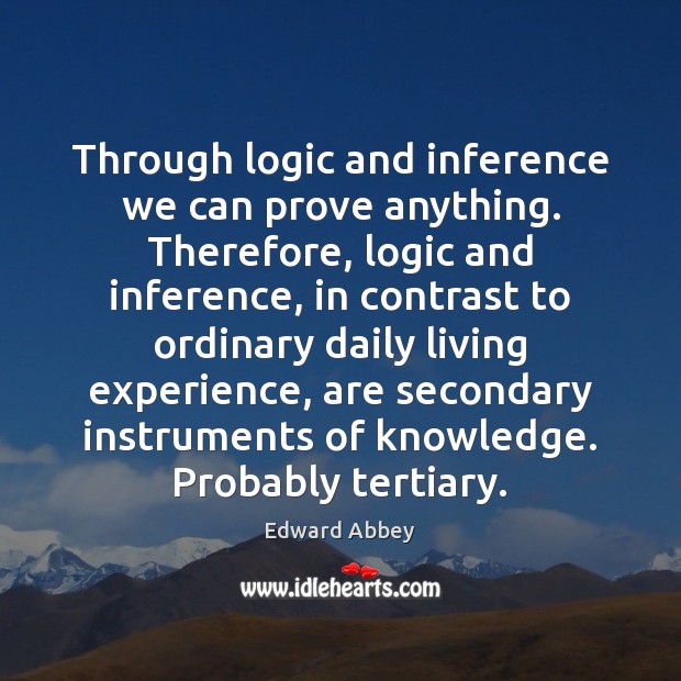 Through logic and inference we can prove anything. Therefore, logic and inference, Logic Quotes Image