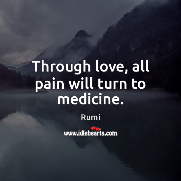 Through love, all pain will turn to medicine. Image