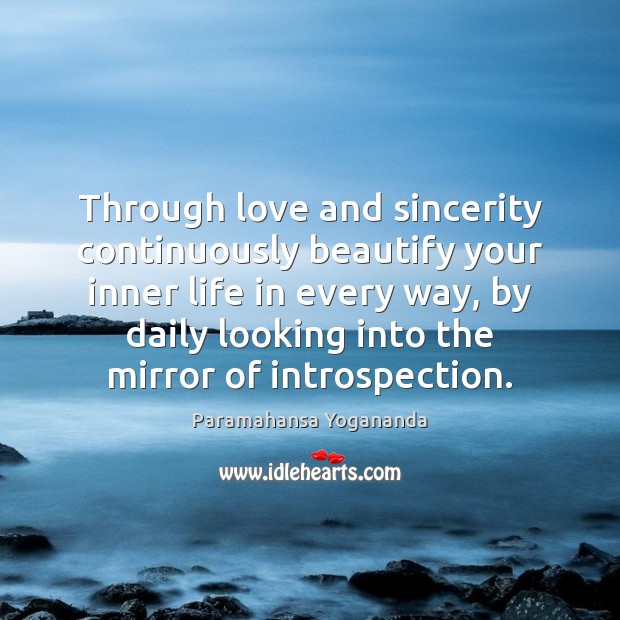 Through love and sincerity continuously beautify your inner life in every way, Paramahansa Yogananda Picture Quote