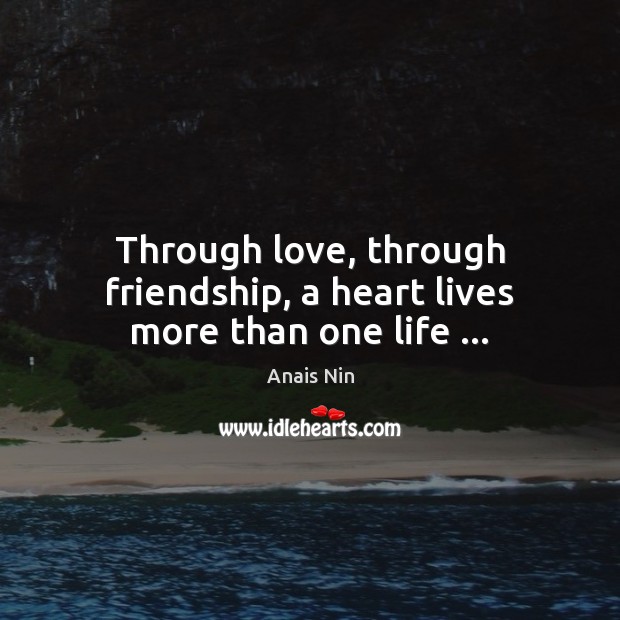Through love, through friendship, a heart lives more than one life … Anais Nin Picture Quote