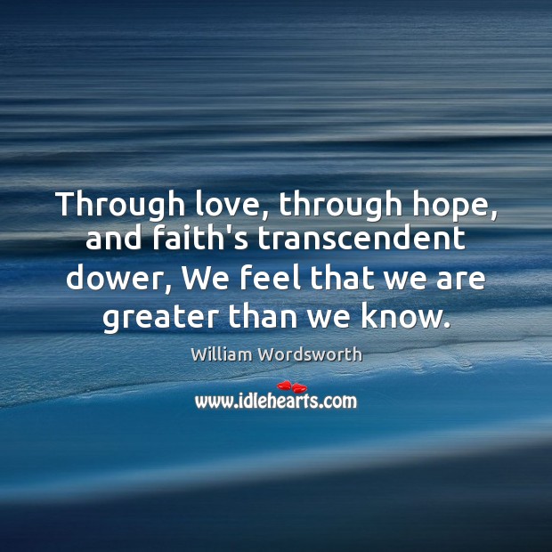 Through love, through hope, and faith’s transcendent dower, We feel that we William Wordsworth Picture Quote