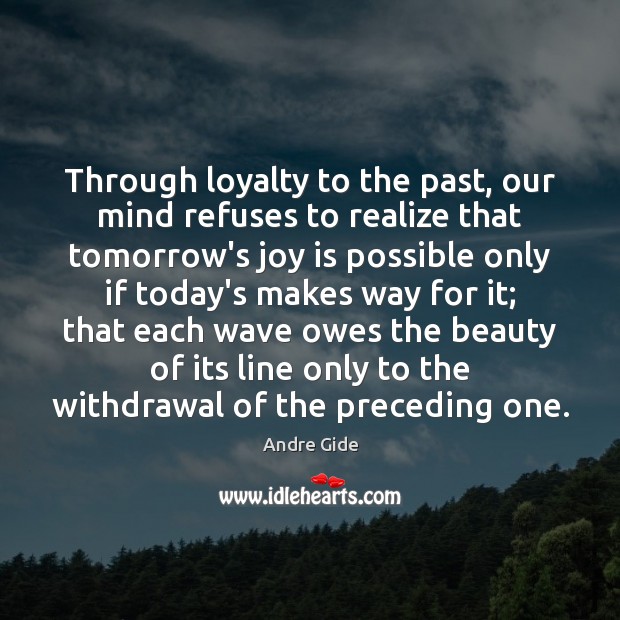 Through loyalty to the past, our mind refuses to realize that tomorrow’s Joy Quotes Image