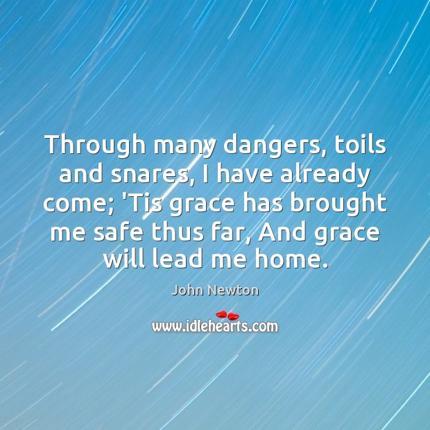 Through many dangers, toils and snares, I have already come; ‘Tis grace John Newton Picture Quote