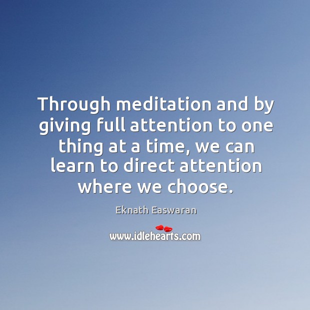 Through meditation and by giving full attention to one thing at a time, we can learn to direct attention where we choose. Eknath Easwaran Picture Quote