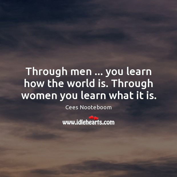 Through men … you learn how the world is. Through women you learn what it is. Cees Nooteboom Picture Quote