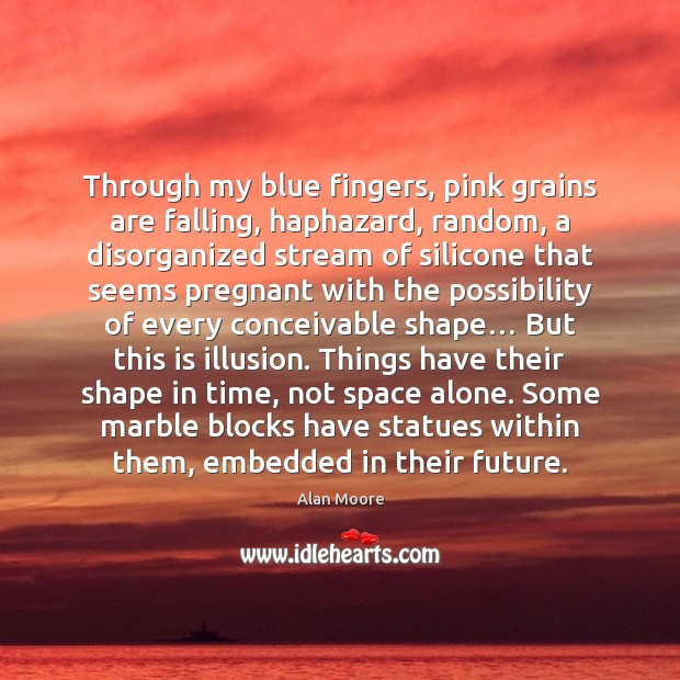 Through my blue fingers, pink grains are falling, haphazard, random, a disorganized Alan Moore Picture Quote