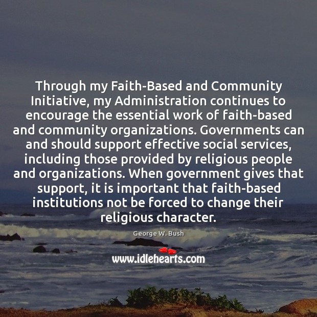 Through my Faith-Based and Community Initiative, my Administration continues to encourage the Image