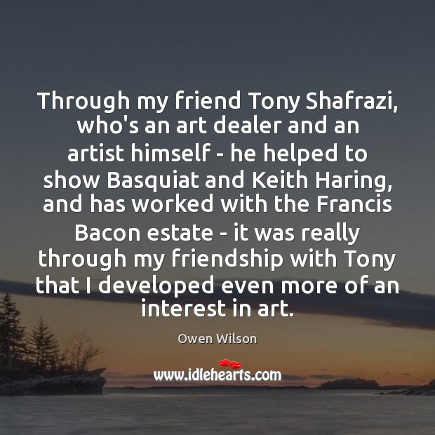 Through my friend Tony Shafrazi, who’s an art dealer and an artist Owen Wilson Picture Quote