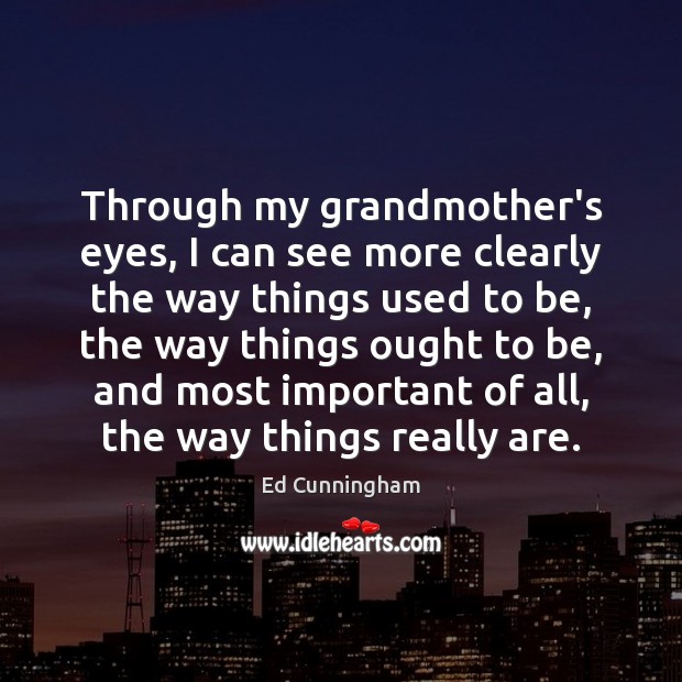 Through my grandmother’s eyes, I can see more clearly the way things Ed Cunningham Picture Quote