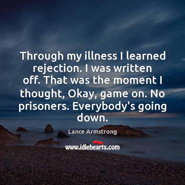 Through my illness I learned rejection. I was written off. That was Lance Armstrong Picture Quote