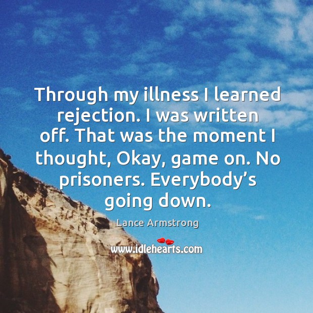 Through my illness I learned rejection. I was written off. Lance Armstrong Picture Quote