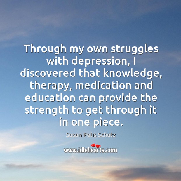 Through my own struggles with depression, I discovered that knowledge, therapy, medication Susan Polis Schutz Picture Quote