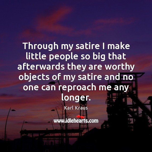 Through my satire I make little people so big that afterwards they Karl Kraus Picture Quote